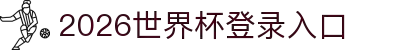 2026世界杯登录入口官网-FIFA世界杯官网平台